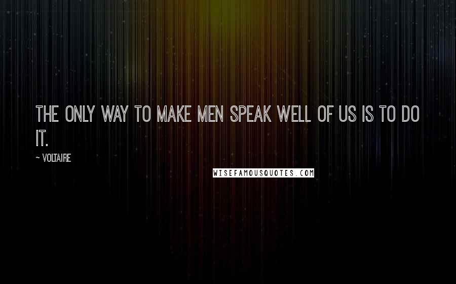 Voltaire Quotes: The only way to make men speak well of us is to do it.