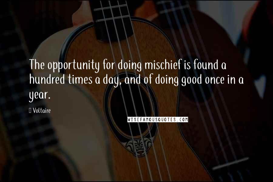 Voltaire Quotes: The opportunity for doing mischief is found a hundred times a day, and of doing good once in a year.