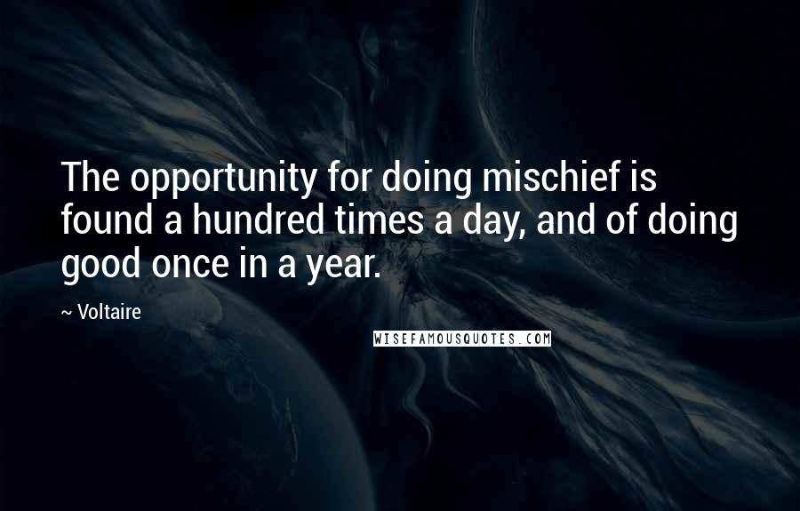 Voltaire Quotes: The opportunity for doing mischief is found a hundred times a day, and of doing good once in a year.