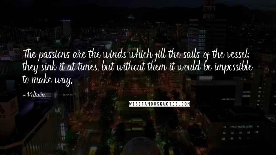 Voltaire Quotes: The passions are the winds which fill the sails of the vessel; they sink it at times, but without them it would be impossible to make way.