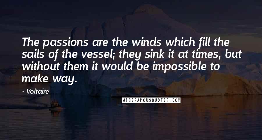 Voltaire Quotes: The passions are the winds which fill the sails of the vessel; they sink it at times, but without them it would be impossible to make way.