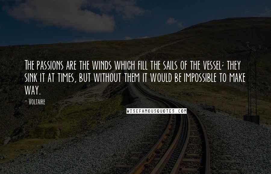 Voltaire Quotes: The passions are the winds which fill the sails of the vessel; they sink it at times, but without them it would be impossible to make way.