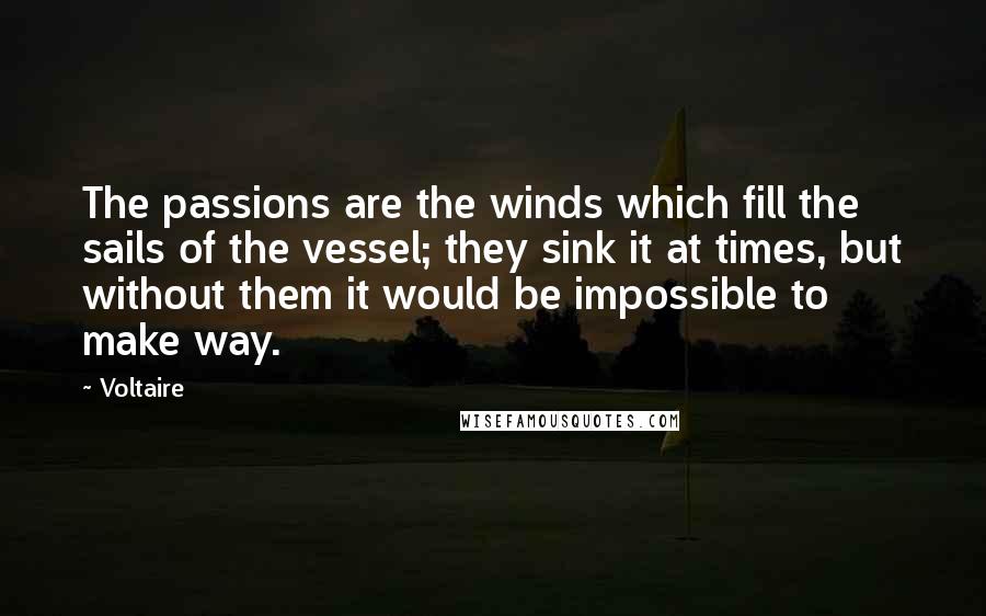 Voltaire Quotes: The passions are the winds which fill the sails of the vessel; they sink it at times, but without them it would be impossible to make way.