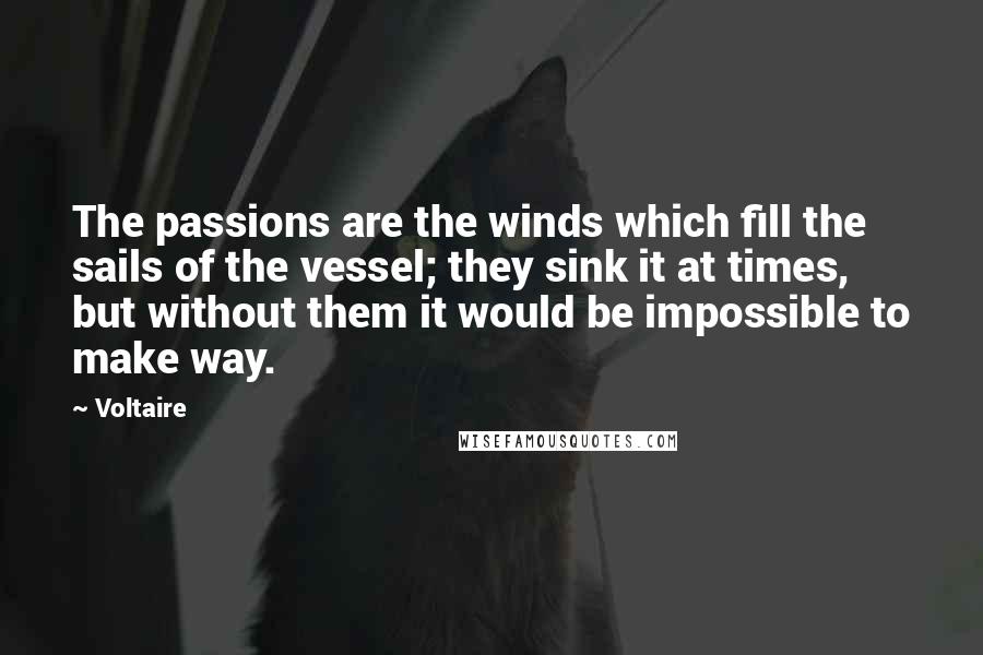 Voltaire Quotes: The passions are the winds which fill the sails of the vessel; they sink it at times, but without them it would be impossible to make way.