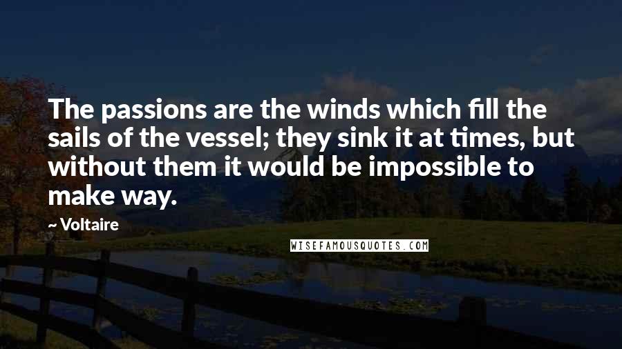 Voltaire Quotes: The passions are the winds which fill the sails of the vessel; they sink it at times, but without them it would be impossible to make way.