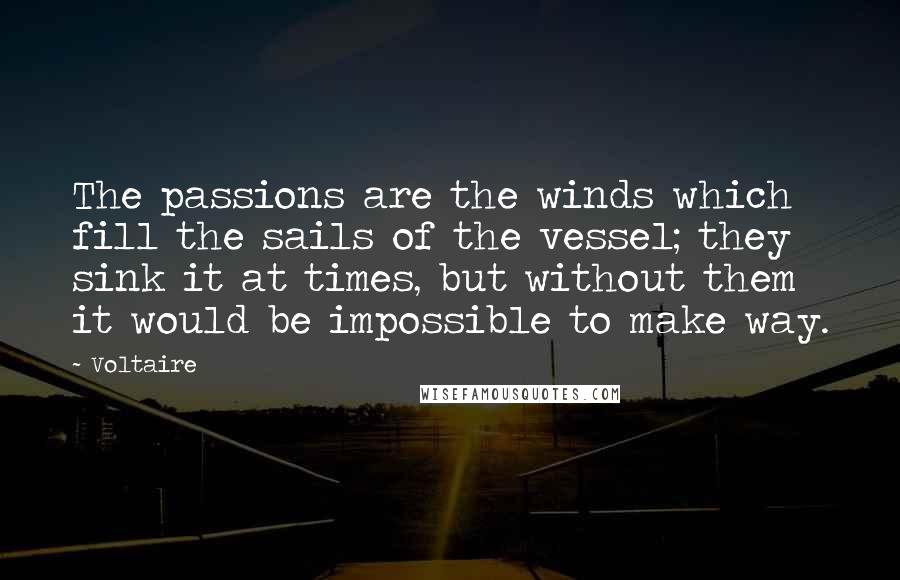 Voltaire Quotes: The passions are the winds which fill the sails of the vessel; they sink it at times, but without them it would be impossible to make way.