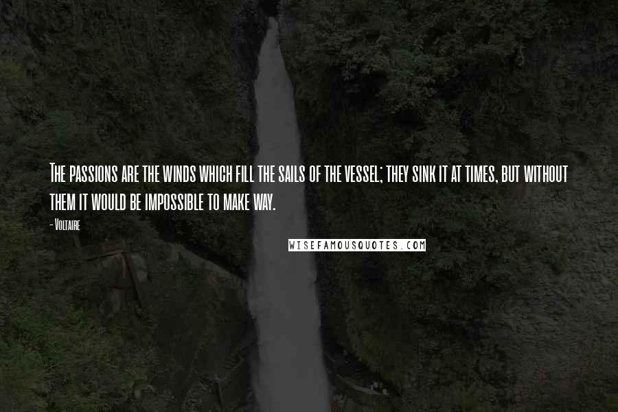 Voltaire Quotes: The passions are the winds which fill the sails of the vessel; they sink it at times, but without them it would be impossible to make way.