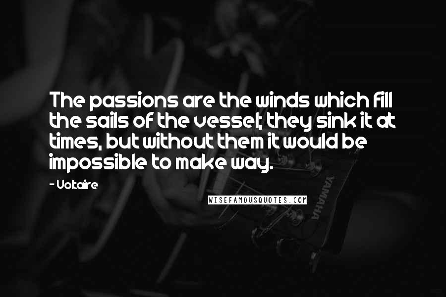 Voltaire Quotes: The passions are the winds which fill the sails of the vessel; they sink it at times, but without them it would be impossible to make way.