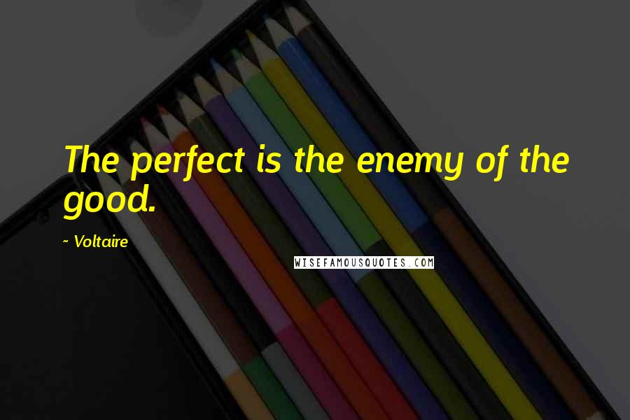 Voltaire Quotes: The perfect is the enemy of the good.