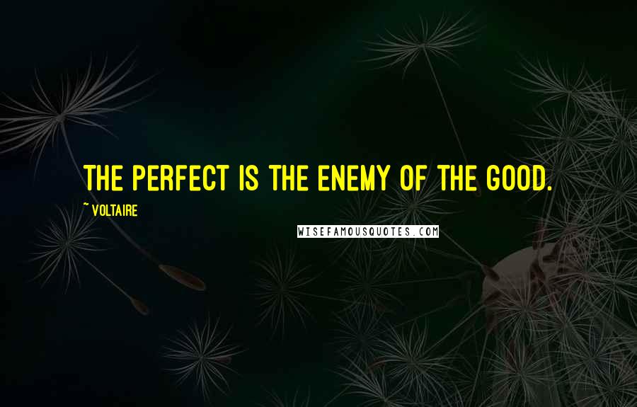 Voltaire Quotes: The perfect is the enemy of the good.