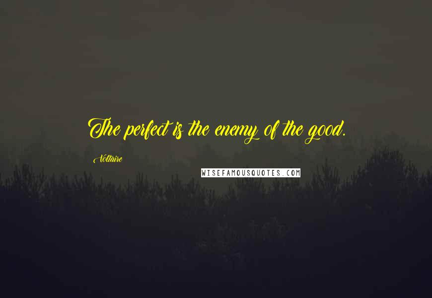 Voltaire Quotes: The perfect is the enemy of the good.