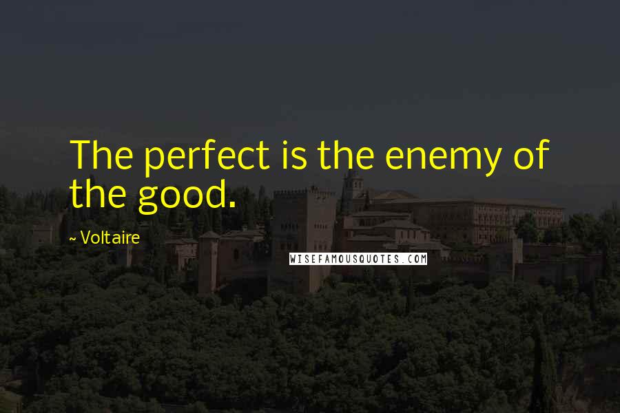 Voltaire Quotes: The perfect is the enemy of the good.