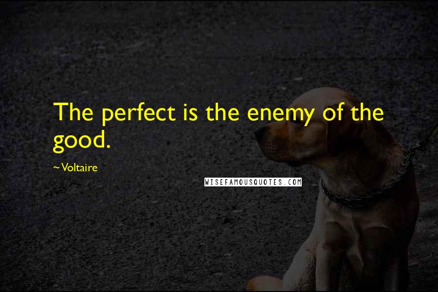 Voltaire Quotes: The perfect is the enemy of the good.