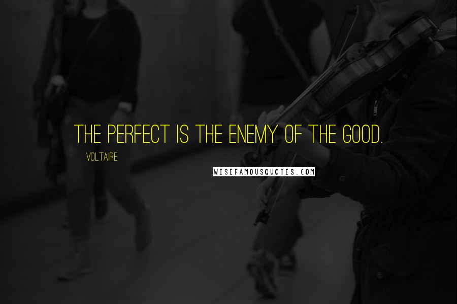 Voltaire Quotes: The perfect is the enemy of the good.