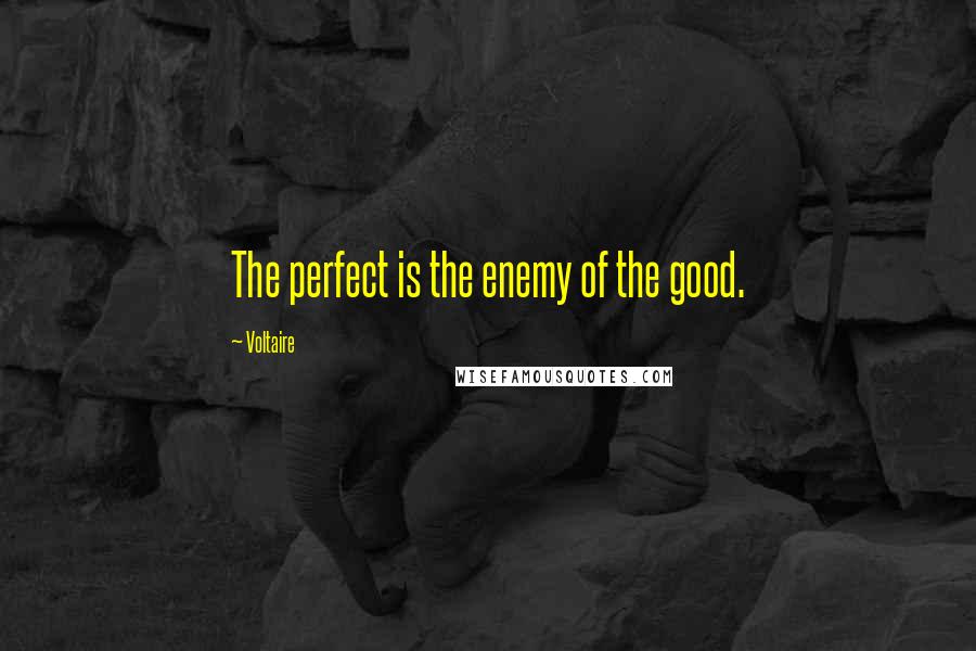 Voltaire Quotes: The perfect is the enemy of the good.