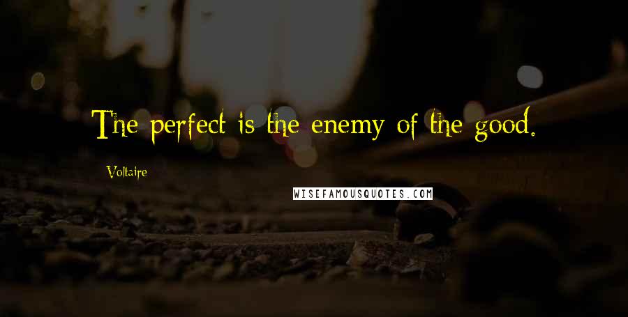 Voltaire Quotes: The perfect is the enemy of the good.