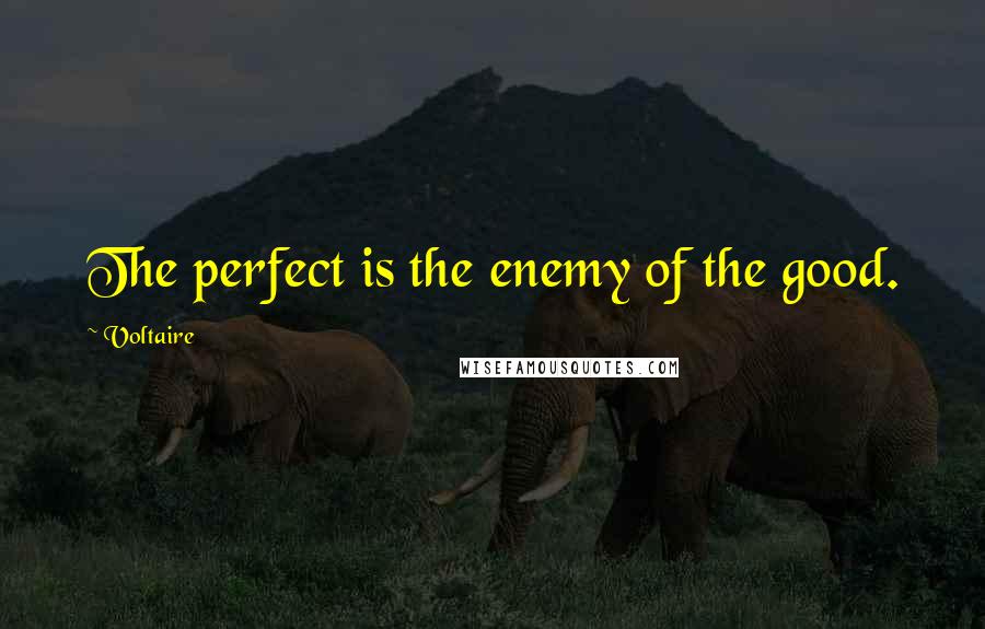 Voltaire Quotes: The perfect is the enemy of the good.