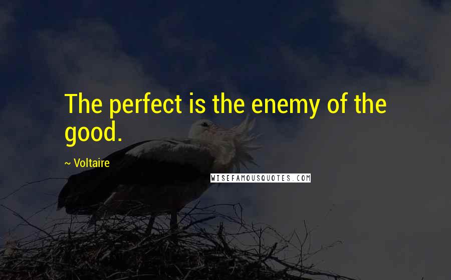 Voltaire Quotes: The perfect is the enemy of the good.