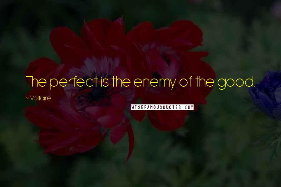 Voltaire Quotes: The perfect is the enemy of the good.