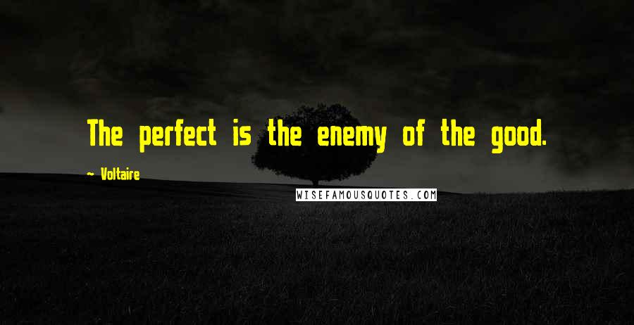 Voltaire Quotes: The perfect is the enemy of the good.