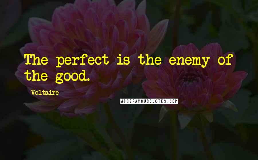 Voltaire Quotes: The perfect is the enemy of the good.