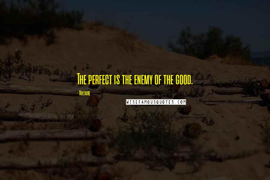 Voltaire Quotes: The perfect is the enemy of the good.