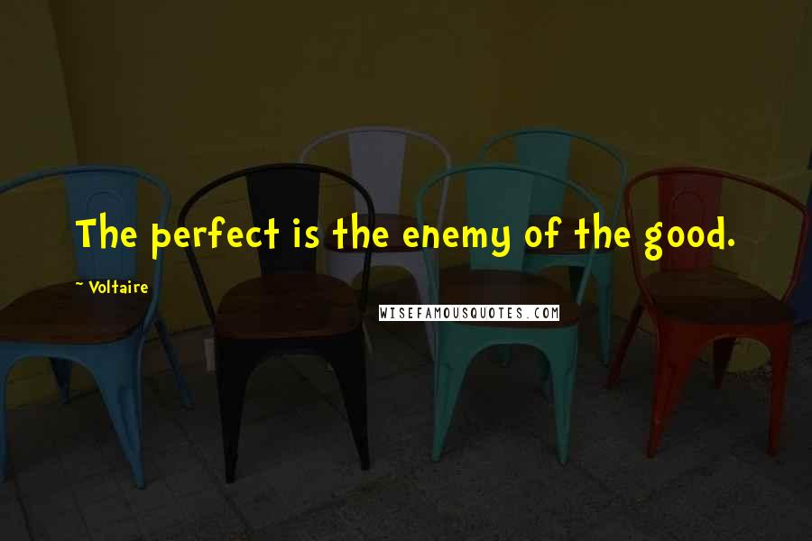 Voltaire Quotes: The perfect is the enemy of the good.