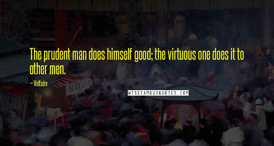 Voltaire Quotes: The prudent man does himself good; the virtuous one does it to other men.