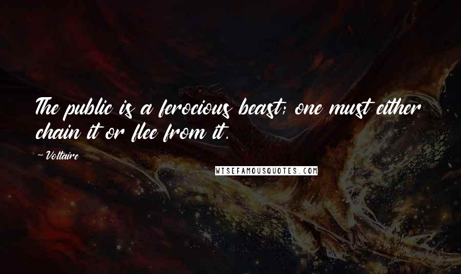 Voltaire Quotes: The public is a ferocious beast; one must either chain it or flee from it.