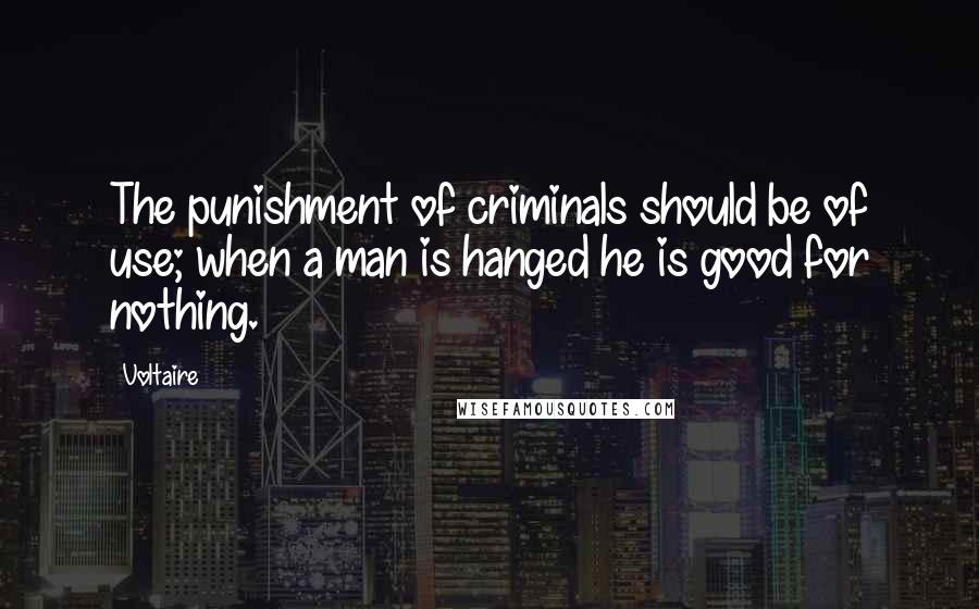 Voltaire Quotes: The punishment of criminals should be of use; when a man is hanged he is good for nothing.