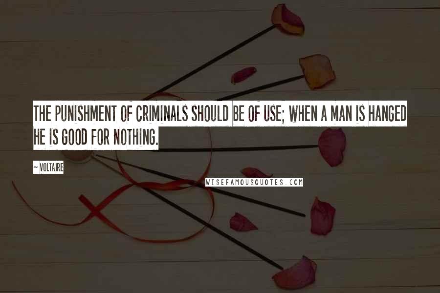 Voltaire Quotes: The punishment of criminals should be of use; when a man is hanged he is good for nothing.