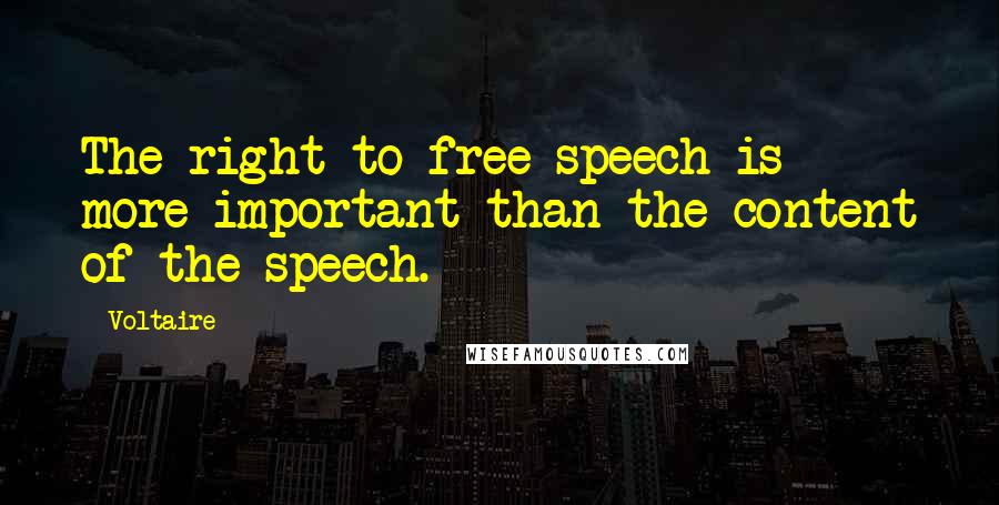 Voltaire Quotes: The right to free speech is more important than the content of the speech.