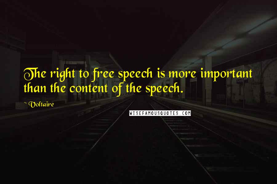 Voltaire Quotes: The right to free speech is more important than the content of the speech.