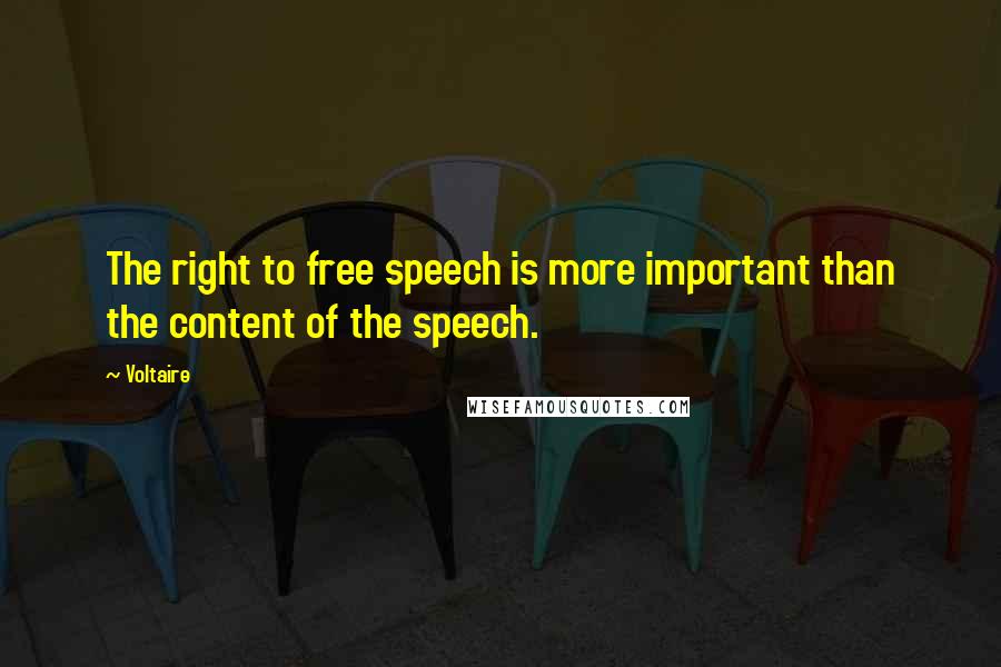 Voltaire Quotes: The right to free speech is more important than the content of the speech.