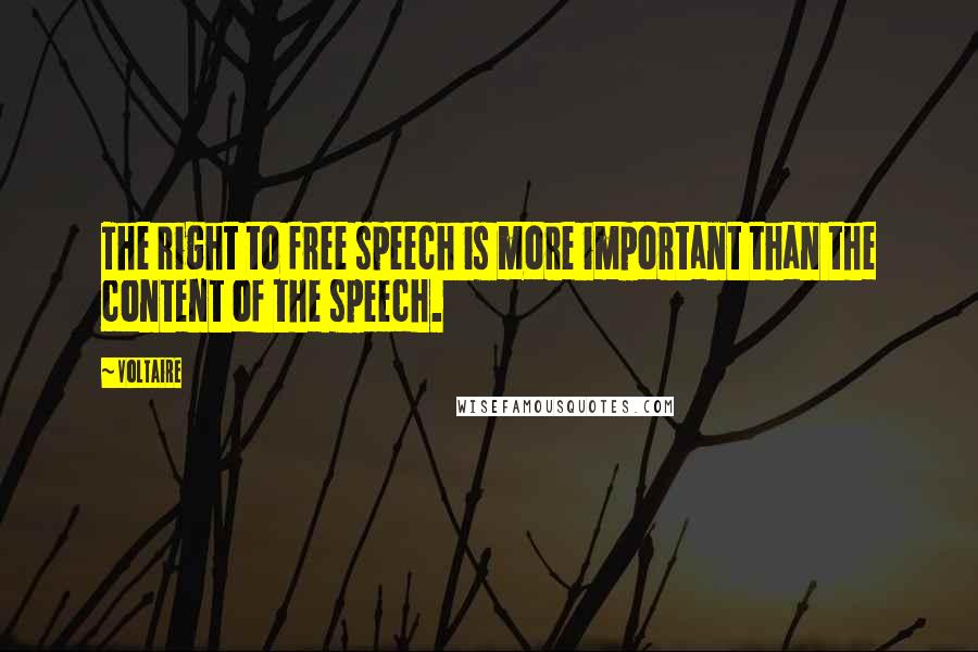 Voltaire Quotes: The right to free speech is more important than the content of the speech.