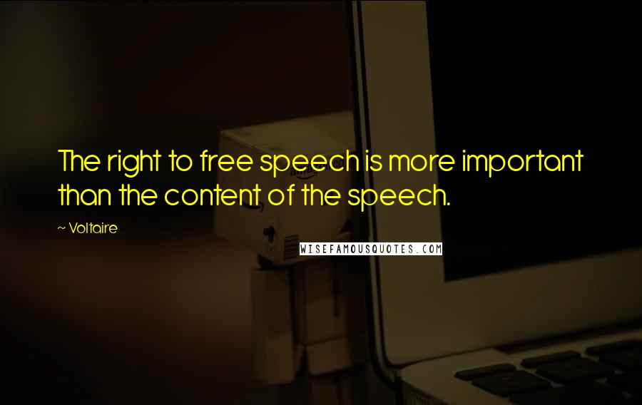 Voltaire Quotes: The right to free speech is more important than the content of the speech.