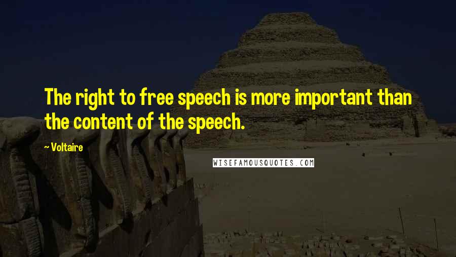 Voltaire Quotes: The right to free speech is more important than the content of the speech.