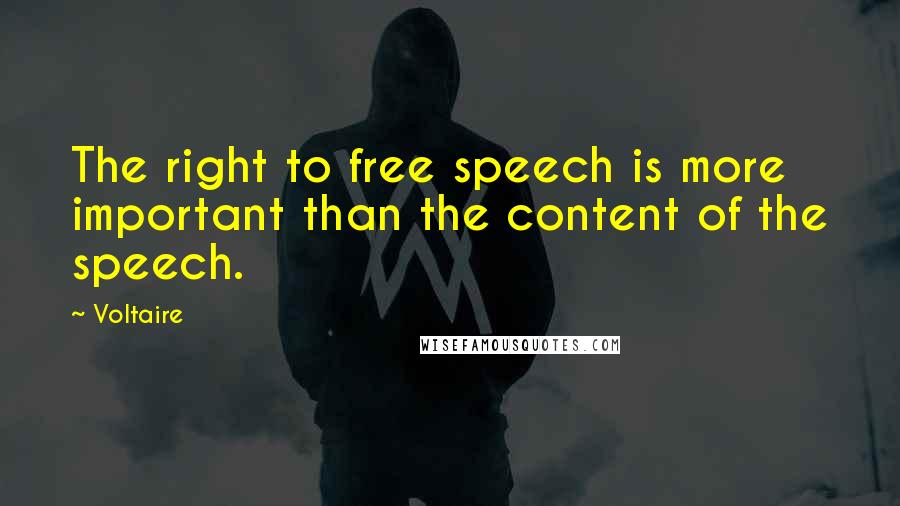 Voltaire Quotes: The right to free speech is more important than the content of the speech.