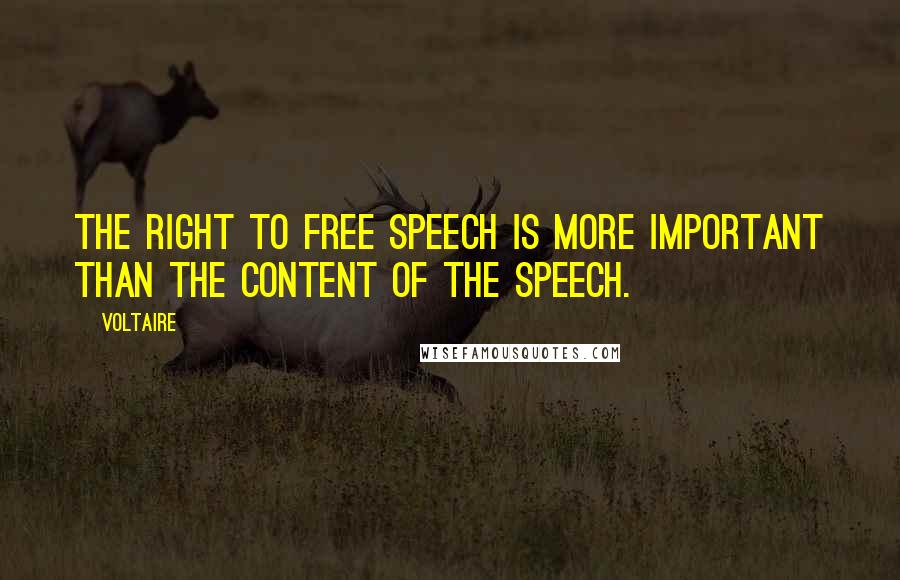 Voltaire Quotes: The right to free speech is more important than the content of the speech.