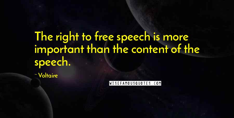 Voltaire Quotes: The right to free speech is more important than the content of the speech.