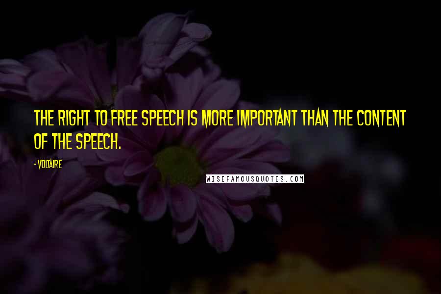 Voltaire Quotes: The right to free speech is more important than the content of the speech.