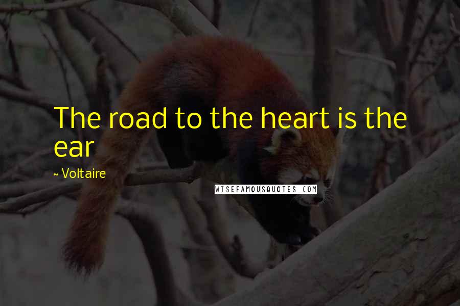 Voltaire Quotes: The road to the heart is the ear