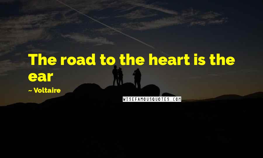 Voltaire Quotes: The road to the heart is the ear