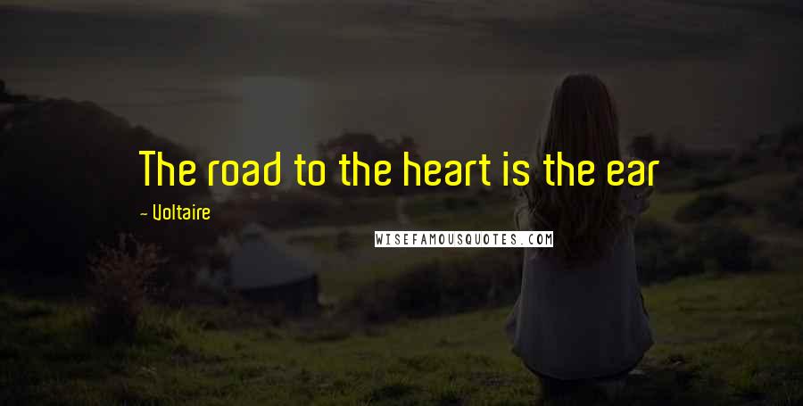 Voltaire Quotes: The road to the heart is the ear