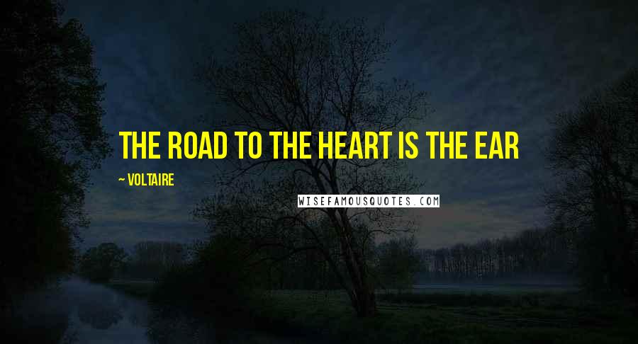 Voltaire Quotes: The road to the heart is the ear