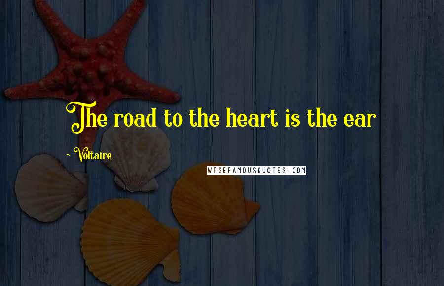 Voltaire Quotes: The road to the heart is the ear