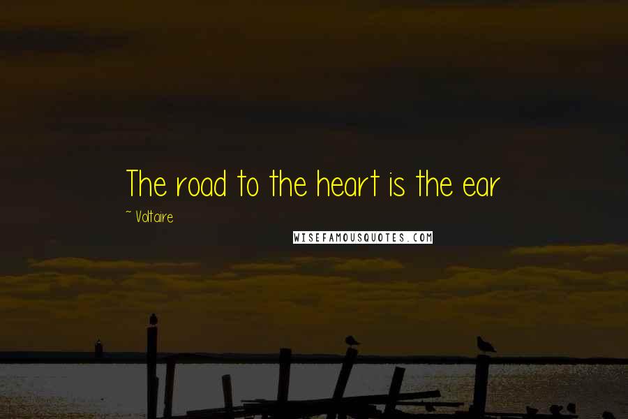 Voltaire Quotes: The road to the heart is the ear