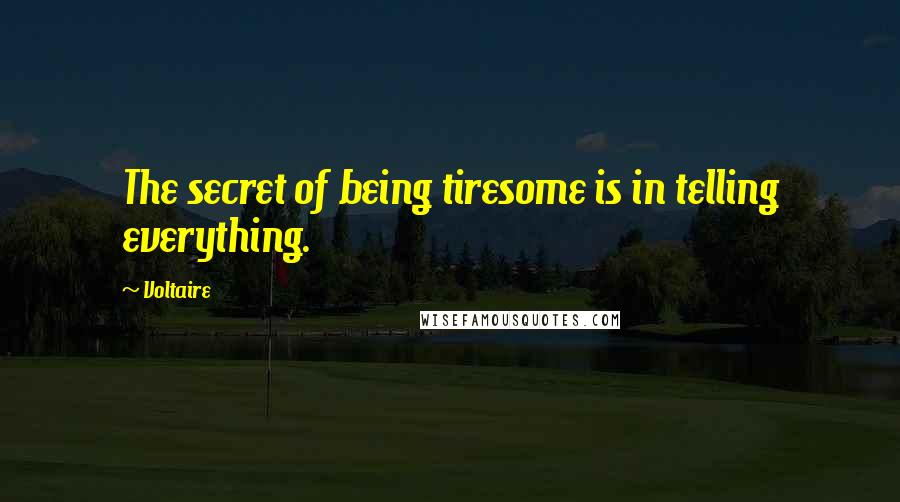 Voltaire Quotes: The secret of being tiresome is in telling everything.