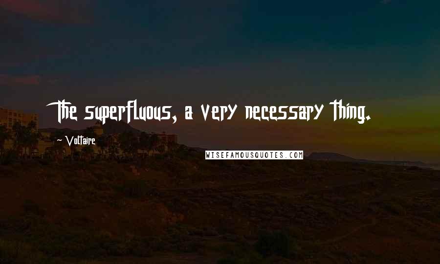 Voltaire Quotes: The superfluous, a very necessary thing.
