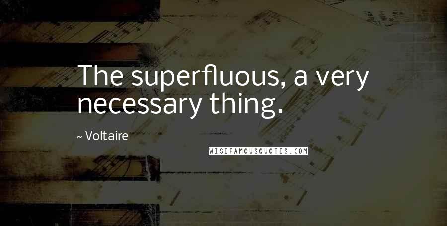 Voltaire Quotes: The superfluous, a very necessary thing.